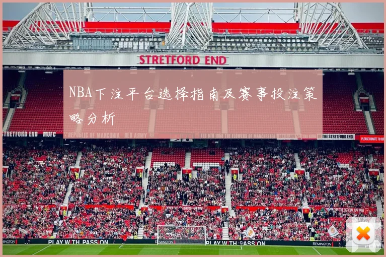 NBA下注平台选择指南及赛事投注策略分析