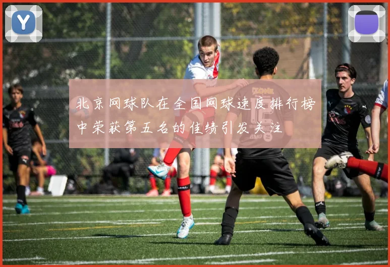 北京网球队在全国网球速度排行榜中荣获第五名的佳绩引发关注